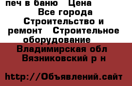 печ в баню › Цена ­ 3 000 - Все города Строительство и ремонт » Строительное оборудование   . Владимирская обл.,Вязниковский р-н